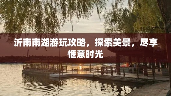沂南南湖游玩攻略，探索美景，尽享惬意时光
