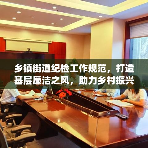 乡镇街道纪检工作规范，打造基层廉洁之风，助力乡村振兴新篇章