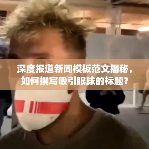 深度报道新闻模板范文揭秘，如何撰写吸引眼球的标题？