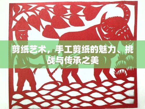 剪纸艺术，手工剪纸的魅力、挑战与传承之美