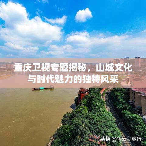 重庆卫视专题揭秘，山城文化与时代魅力的独特风采