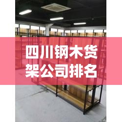 四川钢木货架公司排名揭秘，行业概述与市场竞争格局分析