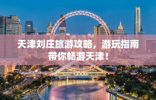 天津刘庄旅游攻略，游玩指南带你畅游天津！