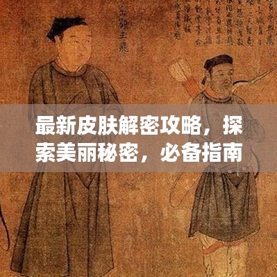 最新皮肤解密攻略，探索美丽秘密，必备指南视频下载