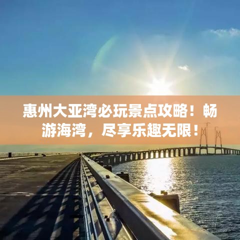 惠州大亚湾必玩景点攻略！畅游海湾，尽享乐趣无限！