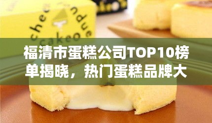福清市蛋糕公司TOP10榜单揭晓，热门蛋糕品牌大比拼！