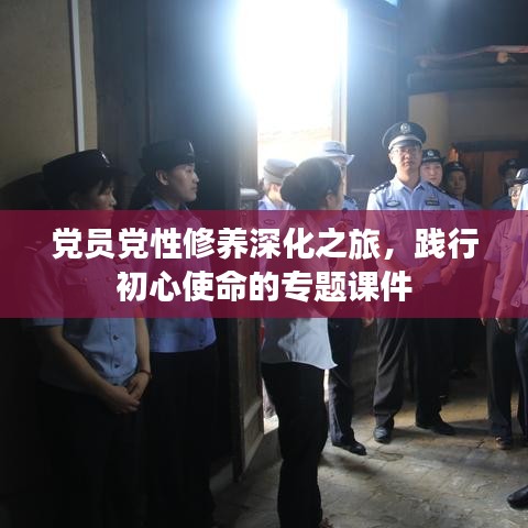 党员党性修养深化之旅，践行初心使命的专题课件