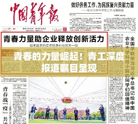 青春的力量崛起！青工深度报道瞩目呈现