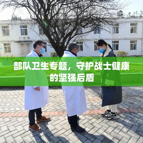 部队卫生专题，守护战士健康的坚强后盾