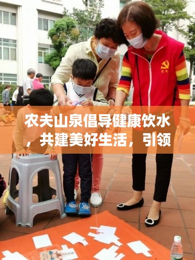 农夫山泉倡导健康饮水，共建美好生活，引领健康生活新潮流