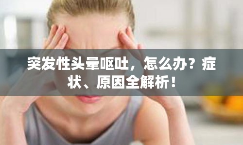 突发性头晕呕吐，怎么办？症状、原因全解析！