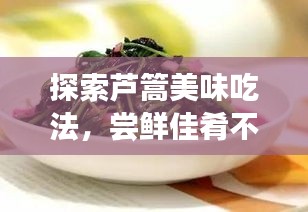 探索芦篙美味吃法，尝鲜佳肴不容错过