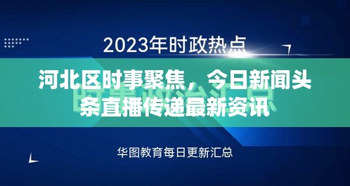 河北区时事聚焦，今日新闻头条直播传递最新资讯