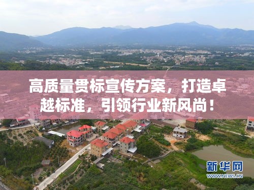 高质量贯标宣传方案，打造卓越标准，引领行业新风尚！