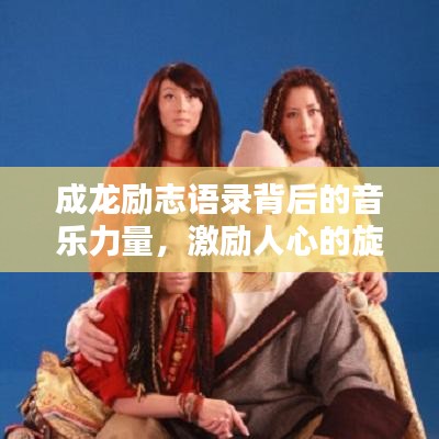 成龙励志语录背后的音乐力量，激励人心的旋律之选