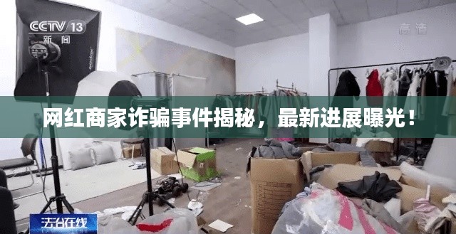 网红商家诈骗事件揭秘，最新进展曝光！