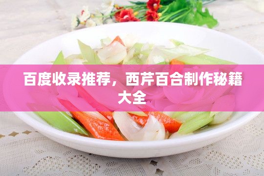 百度收录推荐，西芹百合制作秘籍大全