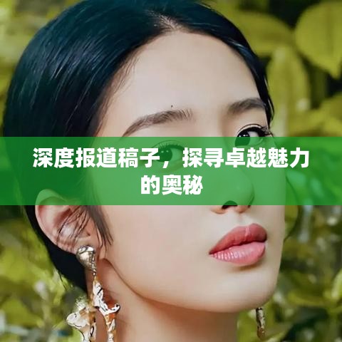 深度报道稿子，探寻卓越魅力的奥秘