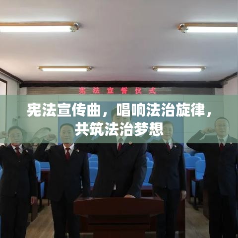 宪法宣传曲，唱响法治旋律，共筑法治梦想
