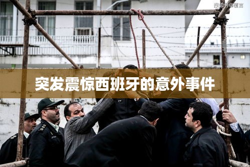 突发震惊西班牙的意外事件