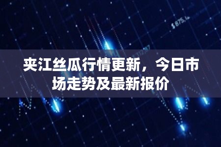 夹江丝瓜行情更新，今日市场走势及最新报价