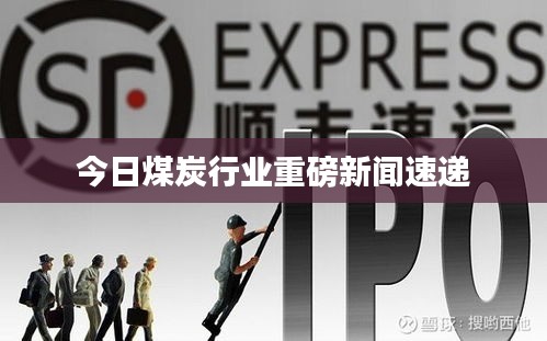 今日煤炭行业重磅新闻速递
