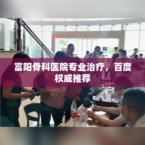 富阳骨科医院专业治疗，百度权威推荐