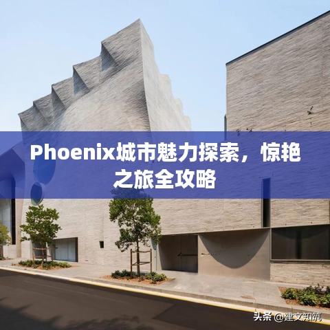 Phoenix城市魅力探索，惊艳之旅全攻略