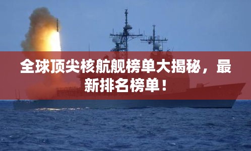 全球顶尖核航舰榜单大揭秘，最新排名榜单！