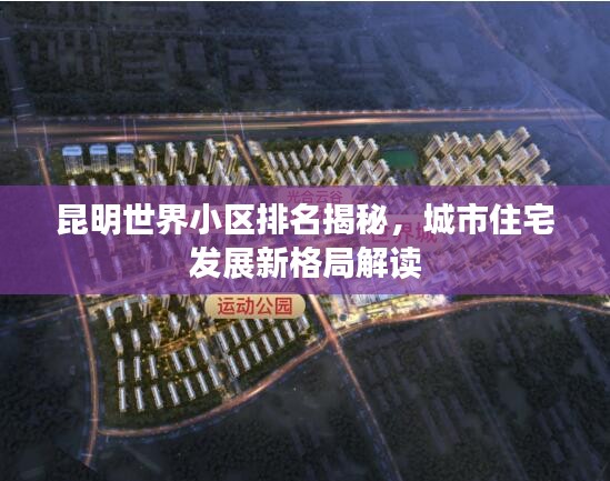 昆明世界小区排名揭秘，城市住宅发展新格局解读