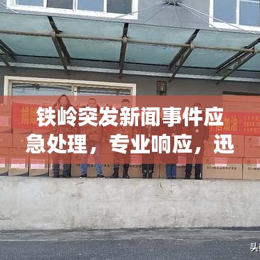 铁岭突发新闻事件应急处理，专业响应，迅速应对