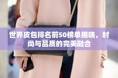 世界皮包排名前50榜单揭晓，时尚与品质的完美融合