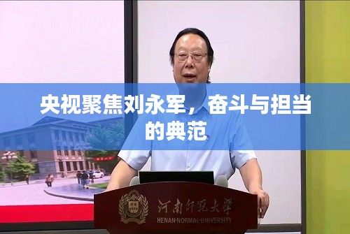 央视聚焦刘永军，奋斗与担当的典范