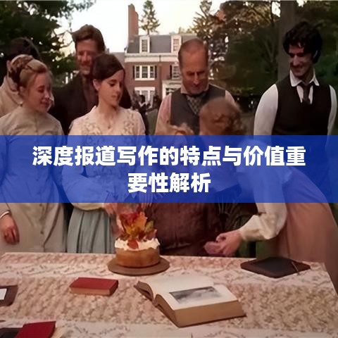深度报道写作的特点与价值重要性解析