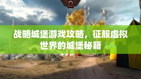 战略城堡游戏攻略，征服虚拟世界的城堡秘籍