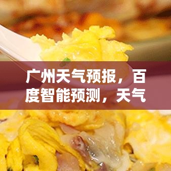 广州天气预报，百度智能预测，天气尽在掌控之中