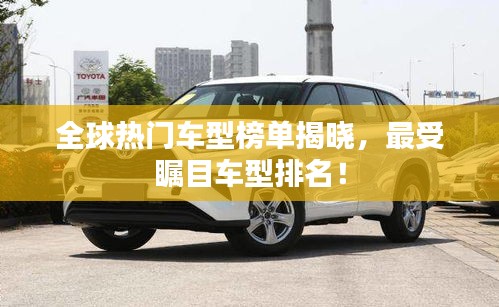 全球热门车型榜单揭晓，最受瞩目车型排名！