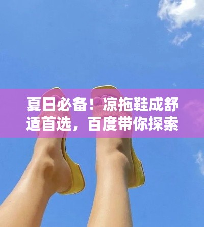 夏日必备！凉拖鞋成舒适首选，百度带你探索最佳选择