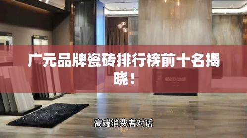 广元品牌瓷砖排行榜前十名揭晓！
