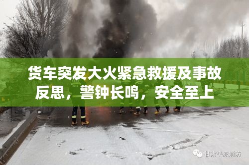 货车突发大火紧急救援及事故反思，警钟长鸣，安全至上