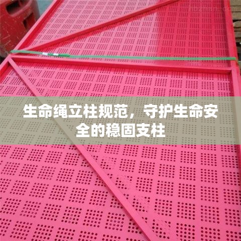 生命绳立柱规范，守护生命安全的稳固支柱