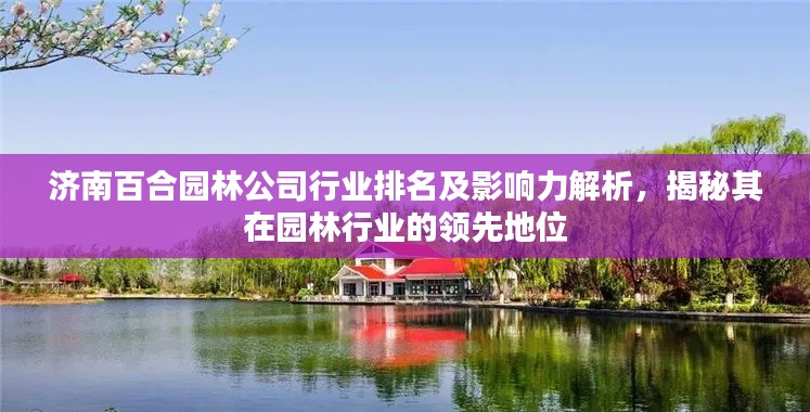 济南百合园林公司行业排名及影响力解析，揭秘其在园林行业的领先地位