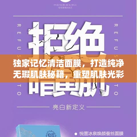 独家记忆清洁面膜，打造纯净无瑕肌肤秘籍，重塑肌肤光彩！