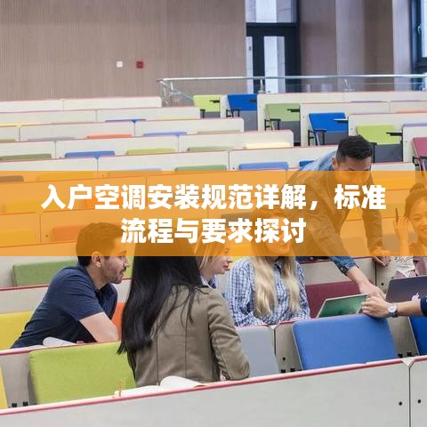 入户空调安装规范详解，标准流程与要求探讨