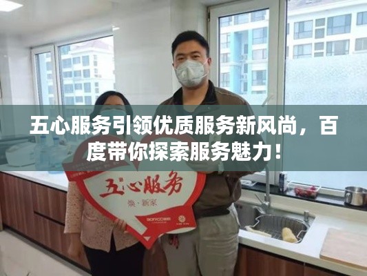 五心服务引领优质服务新风尚，百度带你探索服务魅力！