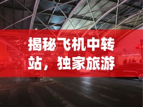 揭秘飞机中转站，独家旅游攻略与最新美图分享