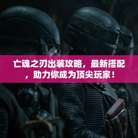 亡魂之刃出装攻略，最新搭配，助力你成为顶尖玩家！