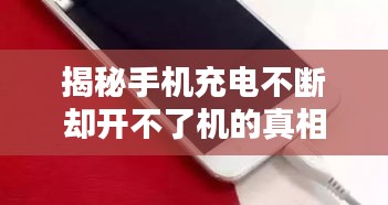 揭秘手机充电不断却开不了机的真相！