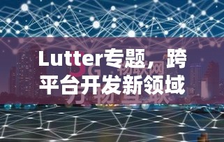 Lutter专题，跨平台开发新领域探索