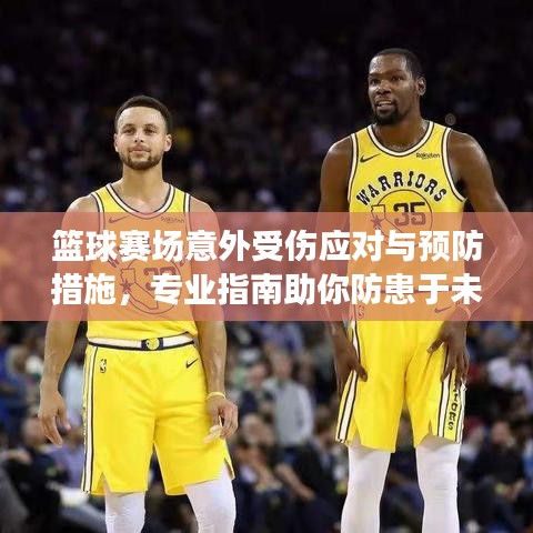篮球赛场意外受伤应对与预防措施，专业指南助你防患于未然